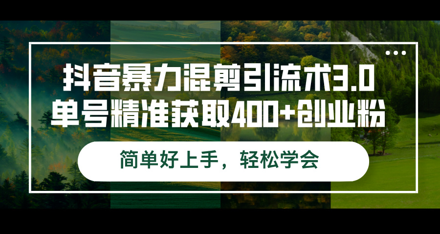 （12630期）抖音暴力混剪引流术3.0单号精准获取400+创业粉简单好上手，轻松学会-一起网创