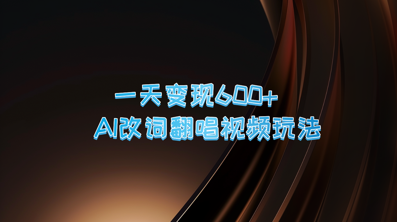 一天变现600+ AI改词翻唱视频玩法-一起网创