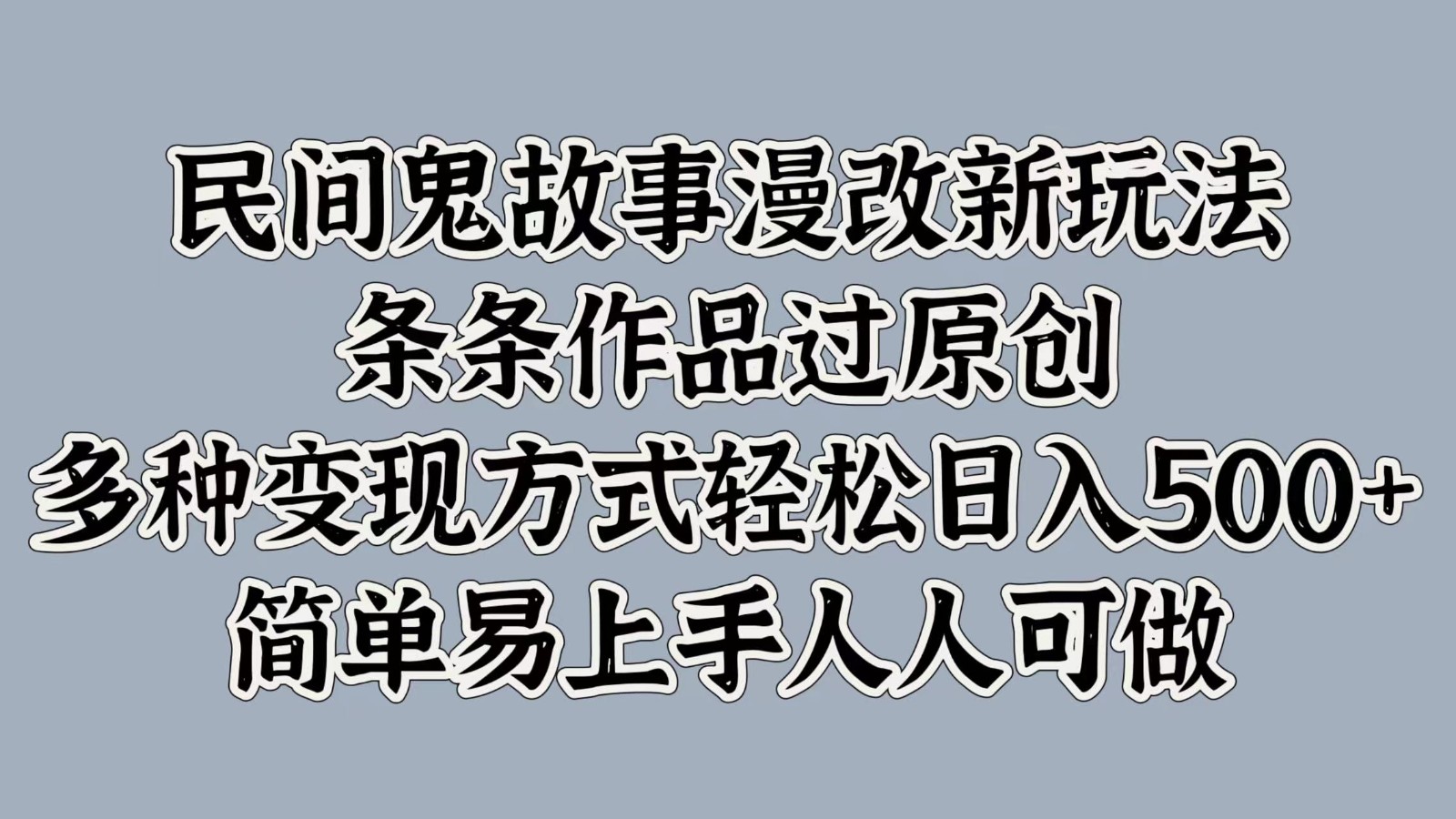 民间鬼故事漫改新玩法，条条作品过原创，多种变现方式轻松日入500+简单易上手人人可做-一起网创