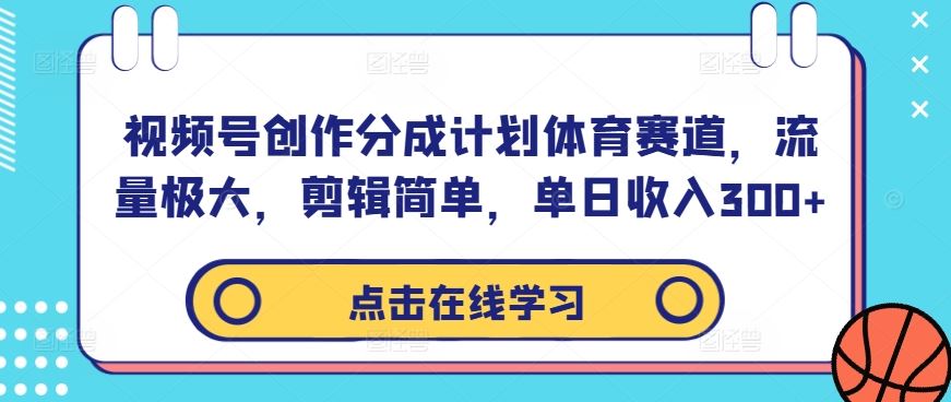 视频号创作分成计划体育赛道，流量极大，剪辑简单，单日收入300+-一起网创